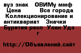 1.1) вуз знак : ОВИМу ммф › Цена ­ 389 - Все города Коллекционирование и антиквариат » Значки   . Бурятия респ.,Улан-Удэ г.